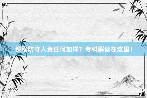 课程防守人责任何如样？专科解读在这里！